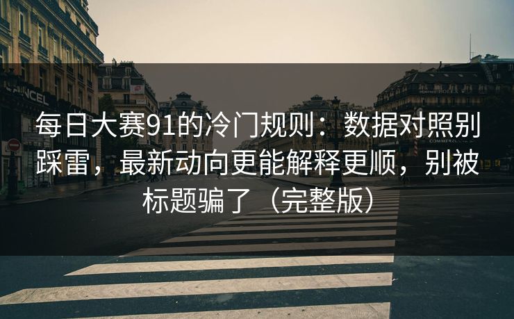 每日大赛91的冷门规则：数据对照别踩雷，最新动向更能解释更顺，别被标题骗了（完整版）