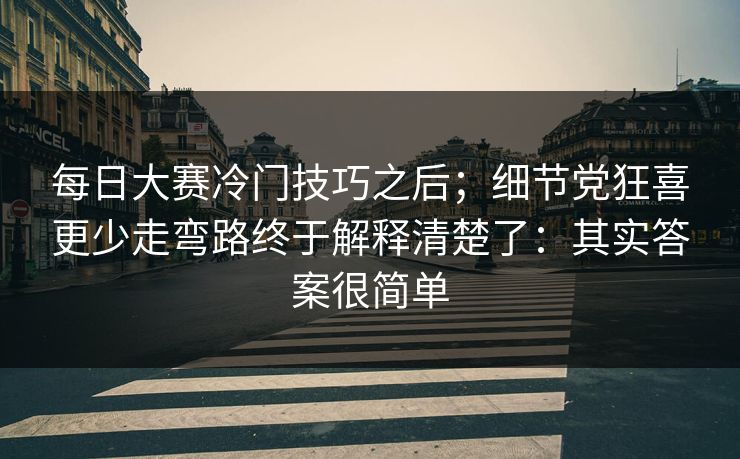 每日大赛冷门技巧之后；细节党狂喜更少走弯路终于解释清楚了：其实答案很简单  第1张