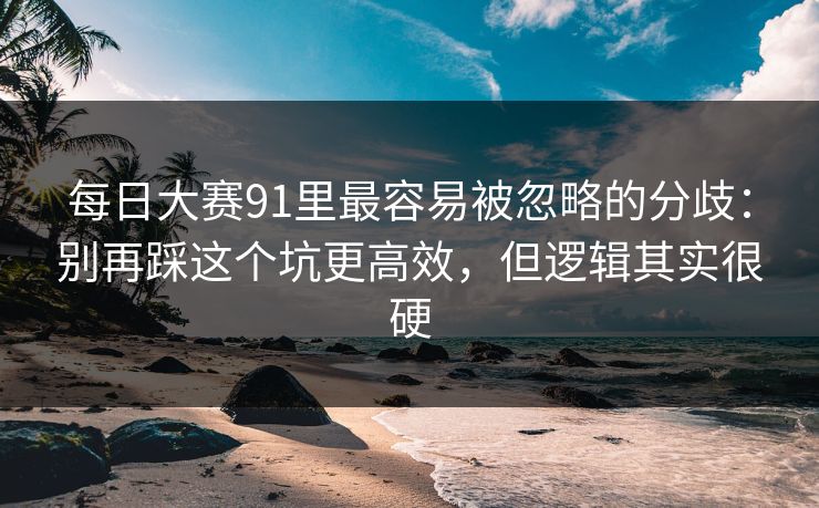 每日大赛91里最容易被忽略的分歧:别再踩这个坑更高效,但逻辑其实很硬 第1张 每日大赛91里最容易被忽略的分歧:别再踩这个坑更高效,但逻辑其实很硬 第1张