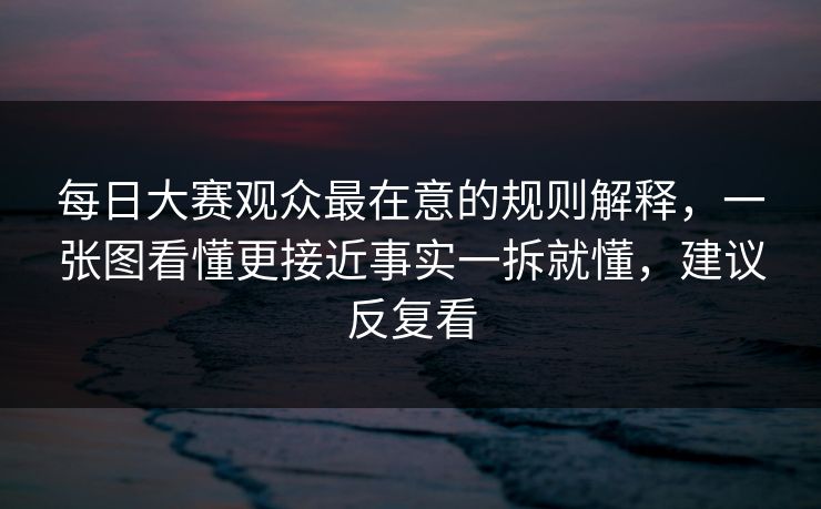 每日大赛观众最在意的规则解释,一张图看懂更接近事实一拆就懂,建议反复看 第1张 每日大赛观众最在意的规则解释,一张图看懂更接近事实一拆就懂,建议反复看 第1张
