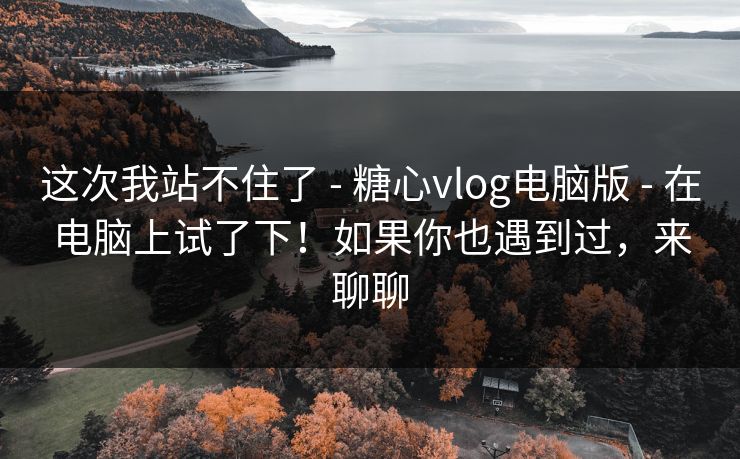 这次我站不住了 - 糖心vlog电脑版 在电脑上试了下!如果你也遇到过,来聊聊 第1张 这次我站不住了 - 糖心vlog电脑版 在电脑上试了下!如果你也遇到过,来聊聊 第1张