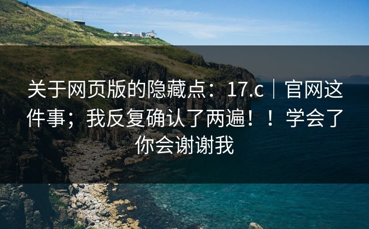 关于网页版的隐藏点:17.c|官网这件事;我反复确认了两遍!!学会了你会谢谢我